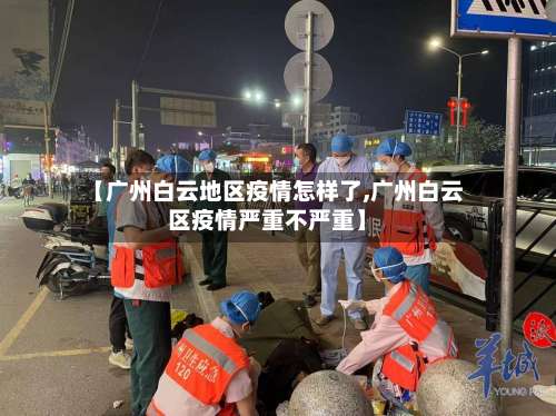 【广州白云地区疫情怎样了,广州白云区疫情严重不严重】-第3张图片