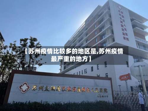 【苏州疫情比较多的地区是,苏州疫情最严重的地方】-第2张图片