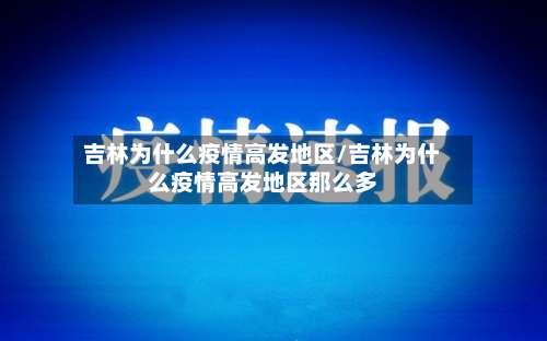 吉林为什么疫情高发地区/吉林为什么疫情高发地区那么多-第1张图片