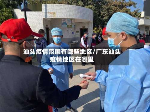 汕头疫情范围有哪些地区/广东汕头疫情地区在哪里-第1张图片