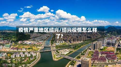 疫情严重地区绍兴/绍兴役情怎么样了?-第3张图片