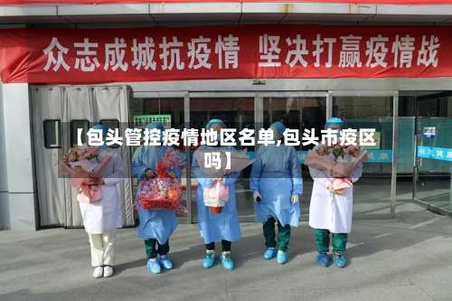 【包头管控疫情地区名单,包头市疫区吗】-第2张图片