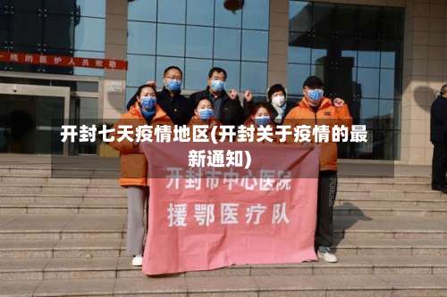 开封七天疫情地区(开封关于疫情的最新通知)-第1张图片