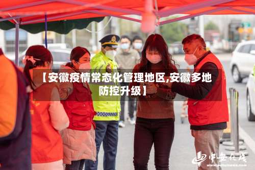 【安徽疫情常态化管理地区,安徽多地防控升级】-第1张图片