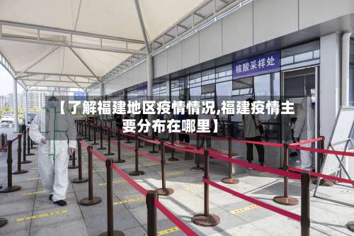 【了解福建地区疫情情况,福建疫情主要分布在哪里】-第1张图片