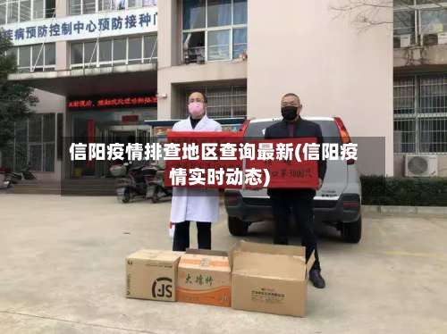 信阳疫情排查地区查询最新(信阳疫情实时动态)-第1张图片