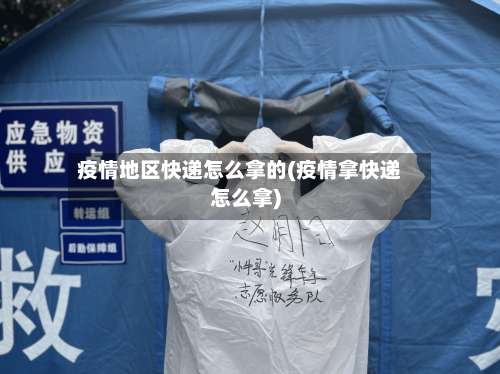 疫情地区快递怎么拿的(疫情拿快递怎么拿)-第1张图片