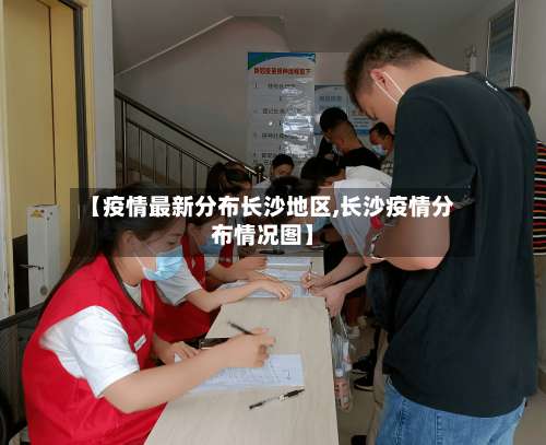 【疫情最新分布长沙地区,长沙疫情分布情况图】-第3张图片