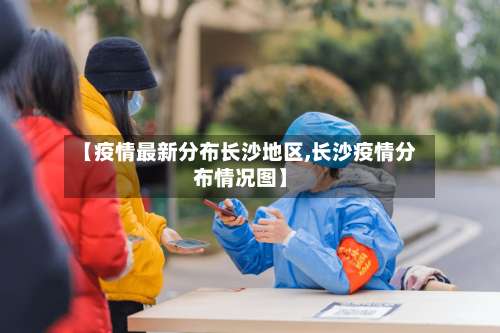 【疫情最新分布长沙地区,长沙疫情分布情况图】-第1张图片
