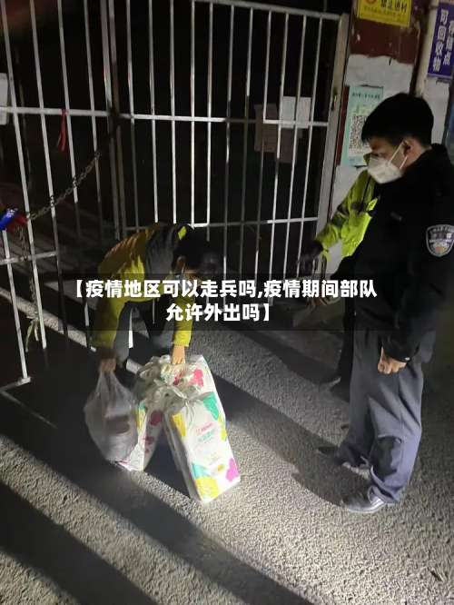 【疫情地区可以走兵吗,疫情期间部队允许外出吗】-第1张图片