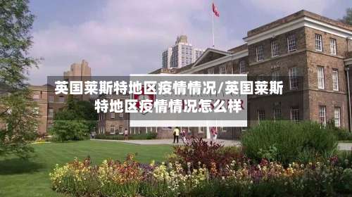 英国莱斯特地区疫情情况/英国莱斯特地区疫情情况怎么样-第2张图片