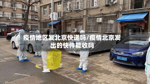 疫情地区发北京快递吗/疫情北京发出的快件能收吗-第2张图片