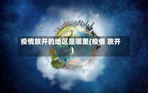 疫情放开的地区是哪里(疫情 放开)-第1张图片