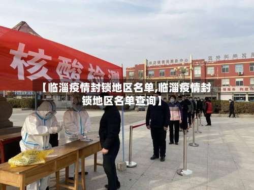 【临淄疫情封锁地区名单,临淄疫情封锁地区名单查询】-第1张图片