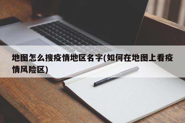 地图怎么搜疫情地区名字(如何在地图上看疫情风险区)