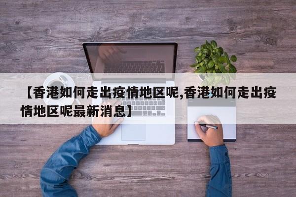 【香港如何走出疫情地区呢,香港如何走出疫情地区呢最新消息】